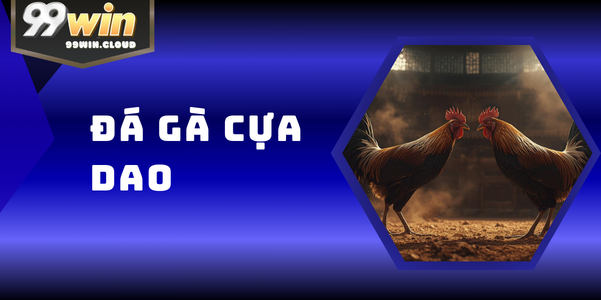 Đá Gà Cựa Dao – Trải Nghiệm Cá Cược Kịch Tính Tại Sảnh 99WIN